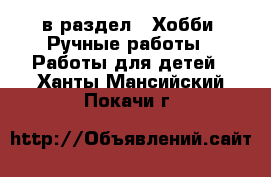  в раздел : Хобби. Ручные работы » Работы для детей . Ханты-Мансийский,Покачи г.